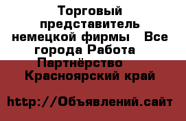 Торговый представитель немецкой фирмы - Все города Работа » Партнёрство   . Красноярский край